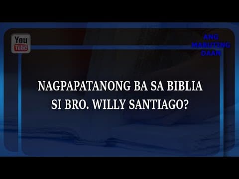 Ang Mabuting Daan : NAGPAPATANONG BA SA BIBLIA SI BRO. WILLY SANTIAGO?