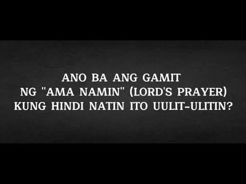 ANO BA ANG GAMIT NG AMA NAMIN (LORD'S PRAYER) KUNG HINDI NATIN ITO UULIT-ULITIN?